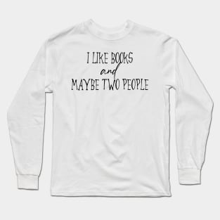 I Like Books And Maybe Two People Long Sleeve T-Shirt